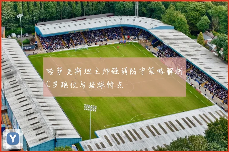 哈萨克斯坦主帅强调防守策略解析C罗跑位与接球特点