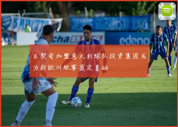 东契奇加盟意大利球队投资集团或为新欧洲联赛奠定基础
