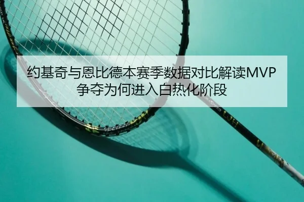 约基奇与恩比德本赛季数据对比解读MVP争夺为何进入白热化阶段