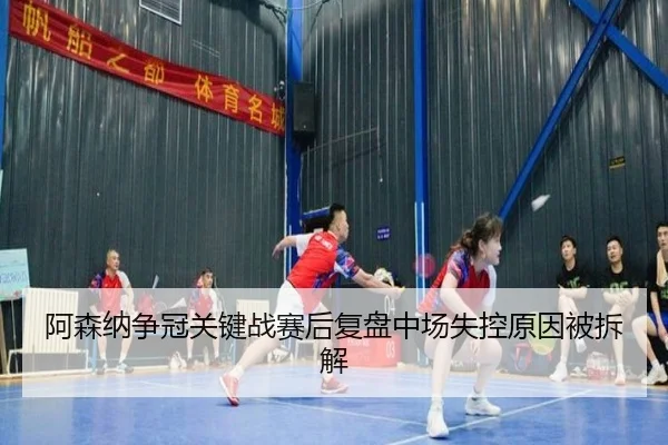 阿森纳争冠关键战赛后复盘中场失控原因被拆解